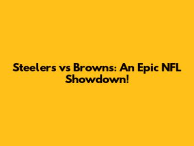 Steelers vs Browns: An Epic NFL Showdown!