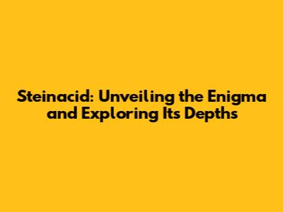 Steinacid: Unveiling the Enigma and Exploring Its Depths