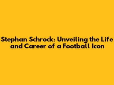 Stephan Schrock: Unveiling the Life and Career of a Football Icon