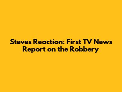 Steve's Reaction: First TV News Report on the Robbery