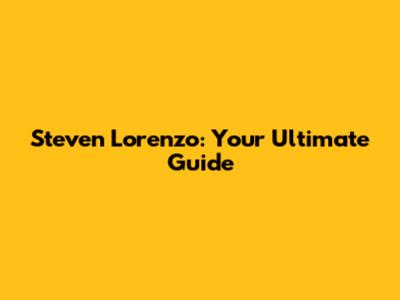 Steven Lorenzo: Your Ultimate Guide