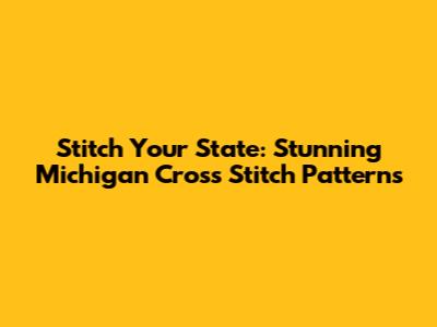Stitch Your State: Stunning Michigan Cross Stitch Patterns