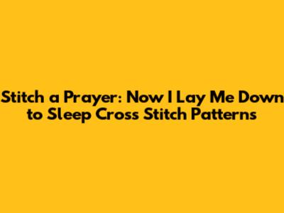 Stitch a Prayer: 'Now I Lay Me Down to Sleep' Cross Stitch Patterns