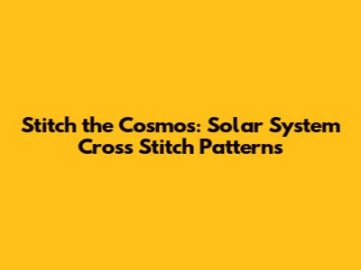 Stitch the Cosmos: Solar System Cross Stitch Patterns