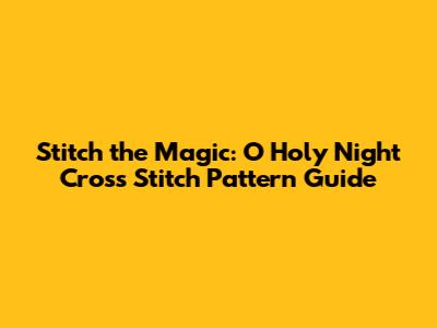 Stitch the Magic: 'O Holy Night' Cross Stitch Pattern Guide
