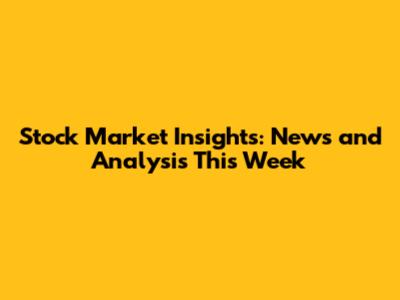 Stock Market Insights: News and Analysis This Week