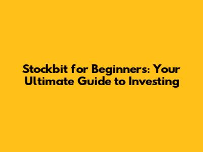 Stockbit for Beginners: Your Ultimate Guide to Investing