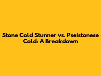 Stone Cold Stunner vs. Pseistonese Cold: A Breakdown