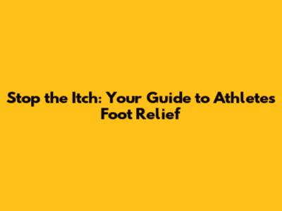 Stop the Itch: Your Guide to Athlete's Foot Relief
