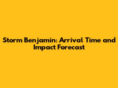 Storm Benjamin: Arrival Time and Impact Forecast