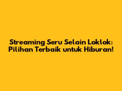 Streaming Seru Selain Loklok: Pilihan Terbaik untuk Hiburan!