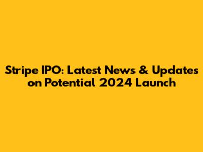 Stripe IPO: Latest News & Updates on Potential 2024 Launch