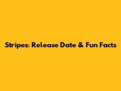 Stripes: Release Date & Fun Facts