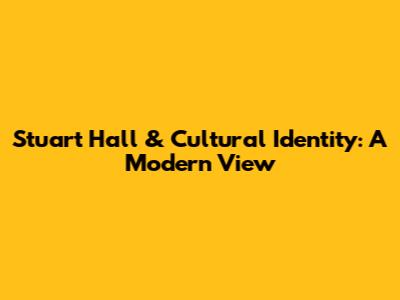 Stuart Hall & Cultural Identity: A Modern View