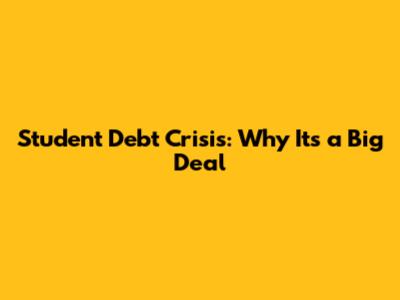 Student Debt Crisis: Why It's a Big Deal
