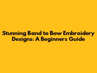 Stunning Band to Bow Embroidery Designs: A Beginner's Guide