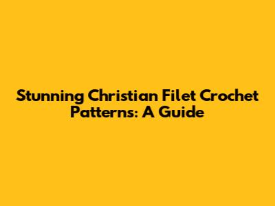 Stunning Christian Filet Crochet Patterns: A Guide