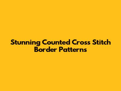 Stunning Counted Cross Stitch Border Patterns