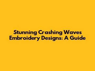 Stunning Crashing Waves Embroidery Designs: A Guide