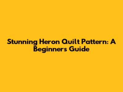 Stunning Heron Quilt Pattern: A Beginner's Guide