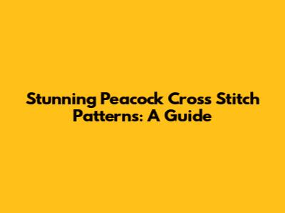Stunning Peacock Cross Stitch Patterns: A Guide