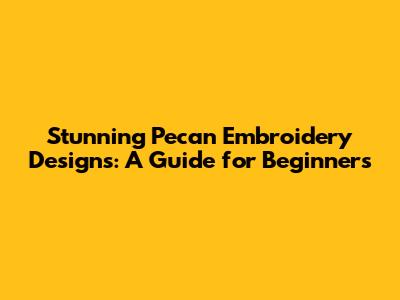 Stunning Pecan Embroidery Designs: A Guide for Beginners