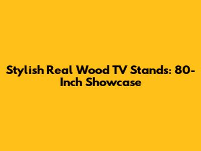 Stylish Real Wood TV Stands: 80-Inch Showcase