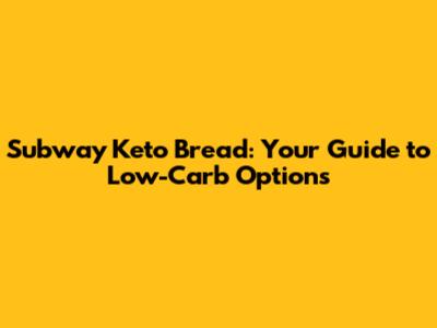 Subway Keto Bread: Your Guide to Low-Carb Options