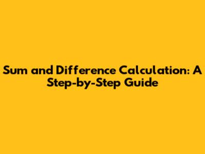 Sum and Difference Calculation: A Step-by-Step Guide