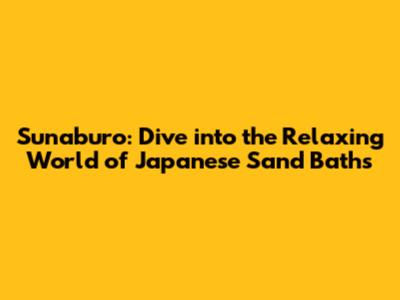 Sunaburo: Dive into the Relaxing World of Japanese Sand Baths