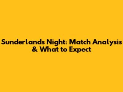 Sunderland's Night: Match Analysis & What to Expect