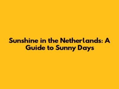 Sunshine in the Netherlands: A Guide to Sunny Days
