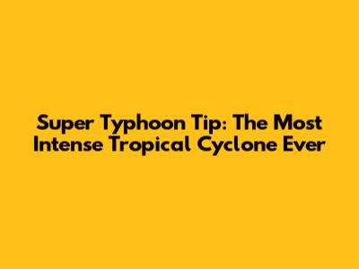 Super Typhoon Tip: The Most Intense Tropical Cyclone Ever