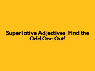 Superlative Adjectives: Find the Odd One Out!