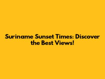 Suriname Sunset Times: Discover the Best Views!