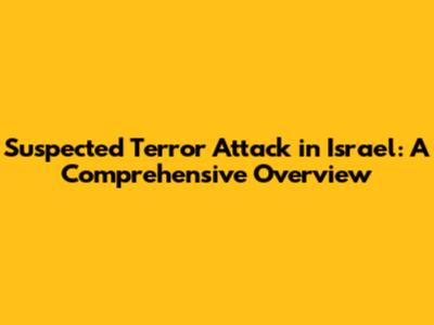 Suspected Terror Attack in Israel: A Comprehensive Overview