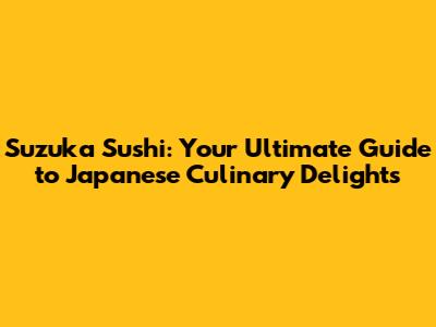 Suzuka Sushi: Your Ultimate Guide to Japanese Culinary Delights