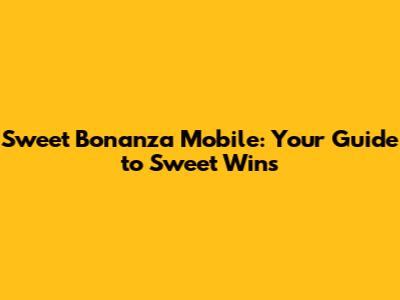 Sweet Bonanza Mobile: Your Guide to Sweet Wins