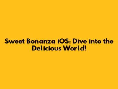 Sweet Bonanza iOS: Dive into the Delicious World!