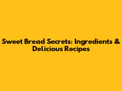 Sweet Bread Secrets: Ingredients & Delicious Recipes