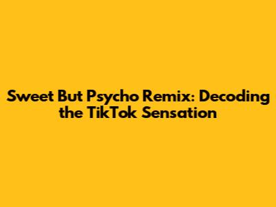 Sweet But Psycho Remix: Decoding the TikTok Sensation