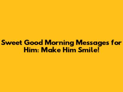 Sweet Good Morning Messages for Him: Make Him Smile!
