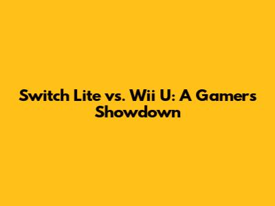 Switch Lite vs. Wii U: A Gamer's Showdown