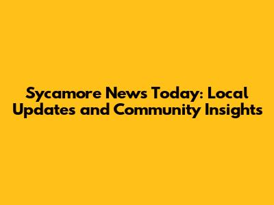 Sycamore News Today: Local Updates and Community Insights