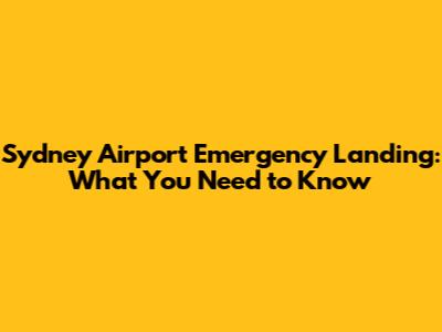 Sydney Airport Emergency Landing: What You Need to Know