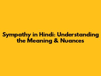 Sympathy in Hindi: Understanding the Meaning & Nuances