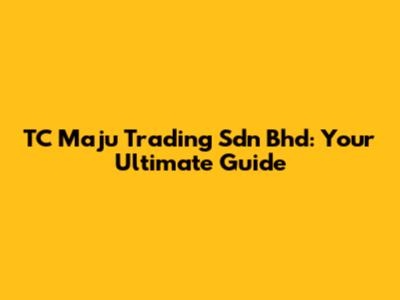TC Maju Trading Sdn Bhd: Your Ultimate Guide