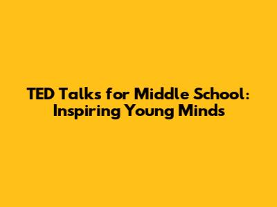 TED Talks for Middle School: Inspiring Young Minds