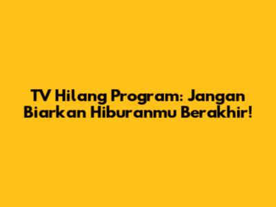 TV Hilang Program: Jangan Biarkan Hiburanmu Berakhir!