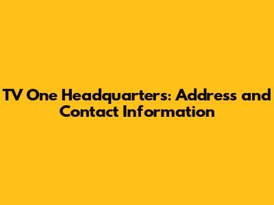 TV One Headquarters: Address and Contact Information
